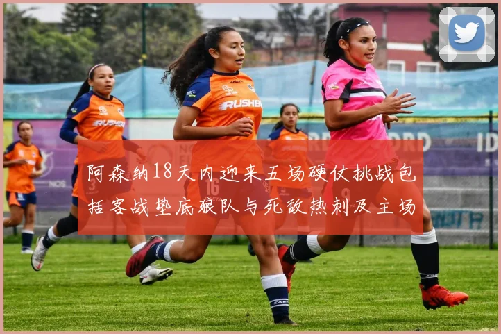 阿森纳18天内迎来五场硬仗挑战包括客战垫底狼队与死敌热刺及主场对阵车子
