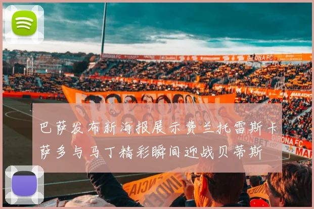 巴萨发布新海报展示费兰托雷斯卡萨多与马丁精彩瞬间迎战贝蒂斯