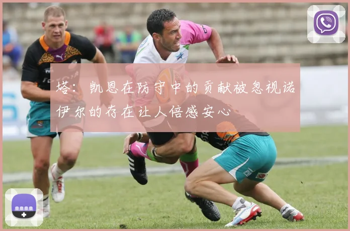 塔：凯恩在防守中的贡献被忽视诺伊尔的存在让人倍感安心
