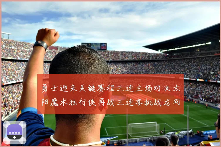 勇士迎来关键赛程三连主场对决太阳魔术独行侠再战三连客挑战龙网蜂
