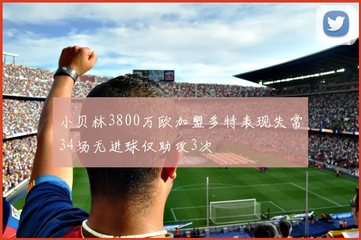 小贝林3800万欧加盟多特表现失常34场无进球仅助攻3次