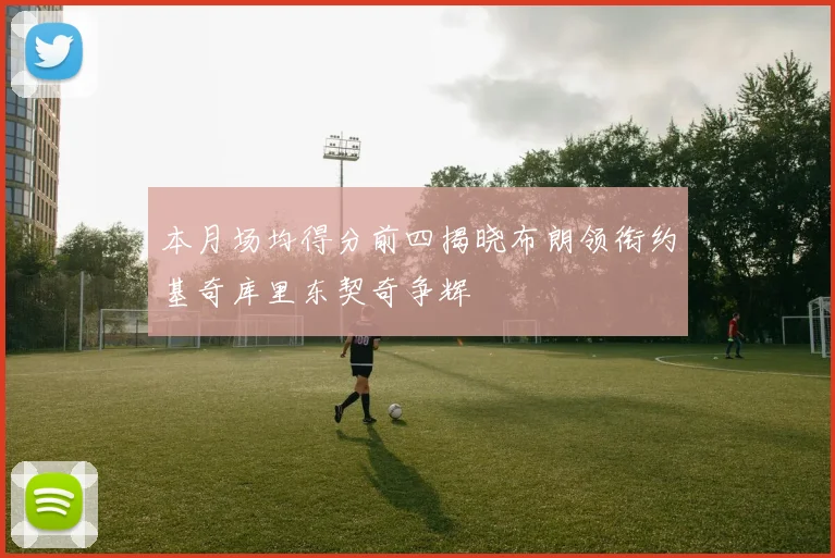 本月场均得分前四揭晓布朗领衔约基奇库里东契奇争辉
