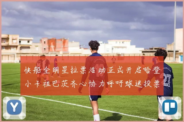 快船全明星拉票活动正式开启哈登小卡祖巴茨齐心协力呼吁球迷投票
