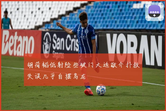 胡荷韬低射险些破门大迫敬介扑救失误几乎自摆乌龙