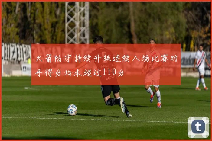 火箭防守持续升级连续八场比赛对手得分均未超过110分
