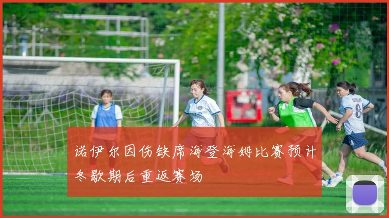 诺伊尔因伤缺席海登海姆比赛预计冬歇期后重返赛场