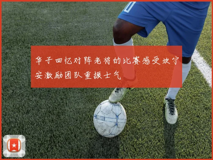 华子回忆对阵老将的比赛感受坎宁安激励团队重振士气