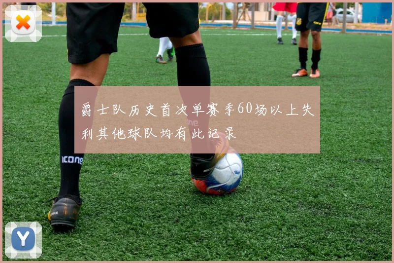 爵士队历史首次单赛季60场以上失利其他球队均有此记录