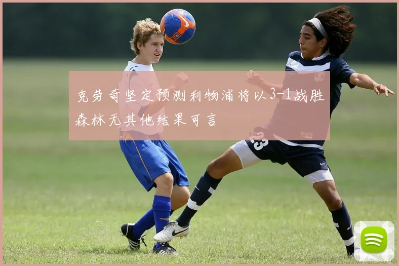 克劳奇坚定预测利物浦将以3-1战胜森林无其他结果可言