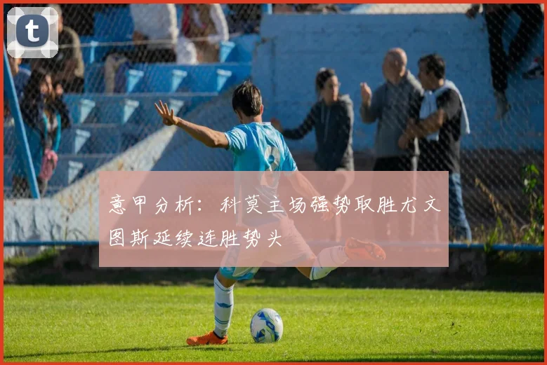 意甲分析：科莫主场强势取胜尤文图斯延续连胜势头