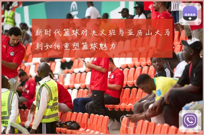 新时代篮球对决文班与亚历山大马刺如何重塑篮球魅力