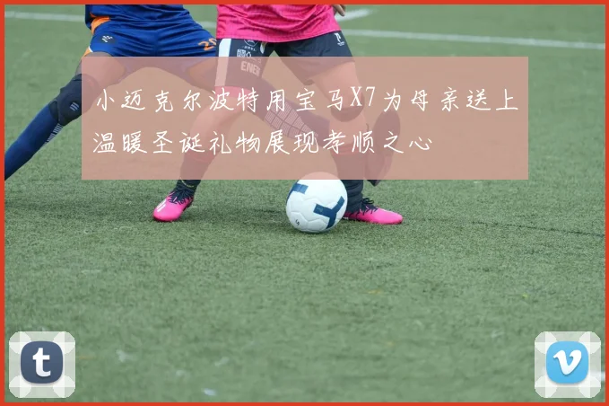 小迈克尔波特用宝马X7为母亲送上温暖圣诞礼物展现孝顺之心