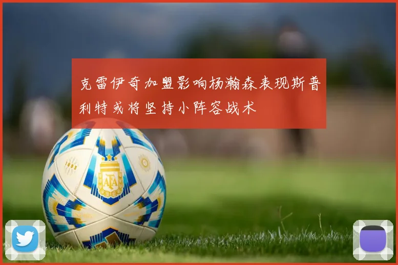 克雷伊奇加盟影响杨瀚森表现斯普利特或将坚持小阵容战术