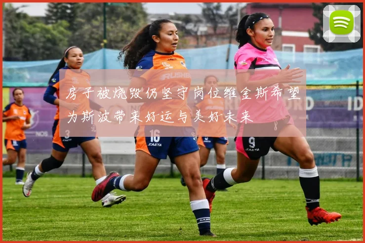 房子被烧毁仍坚守岗位维金斯希望为斯波带来好运与美好未来