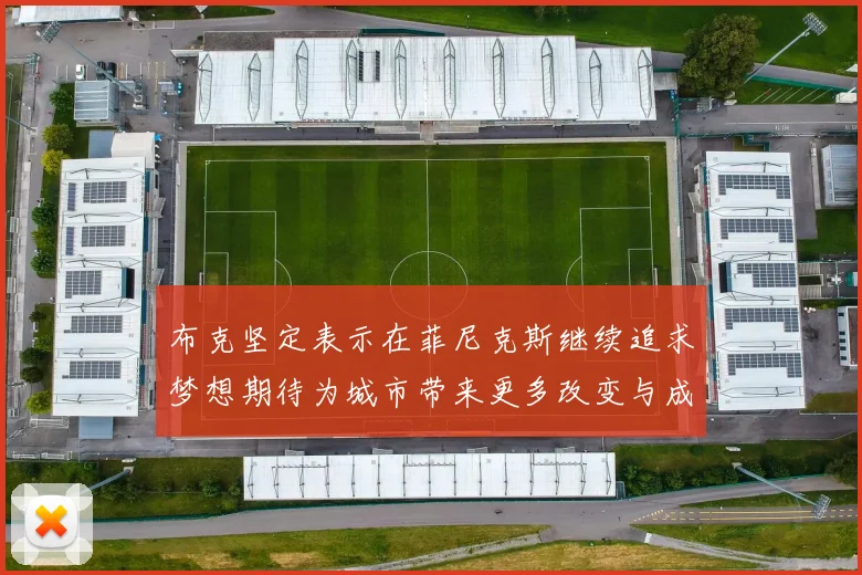 布克坚定表示在菲尼克斯继续追求梦想期待为城市带来更多改变与成就