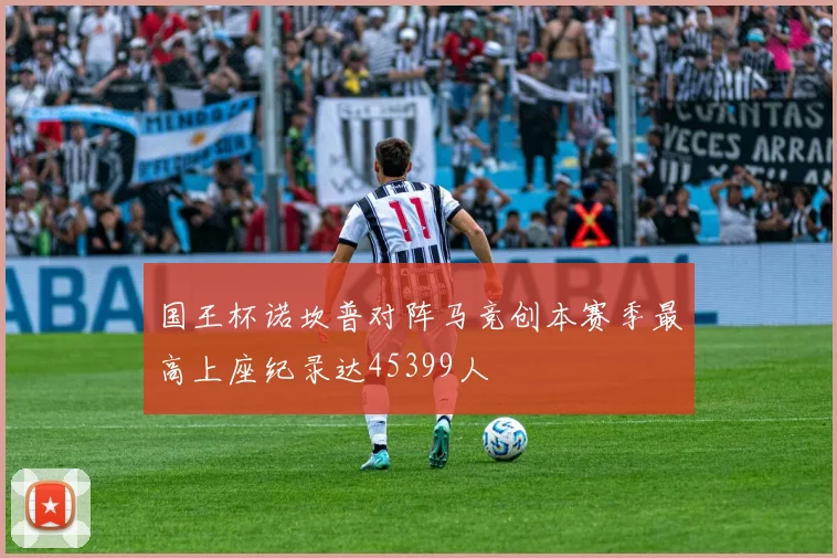 国王杯诺坎普对阵马竞创本赛季最高上座纪录达45399人