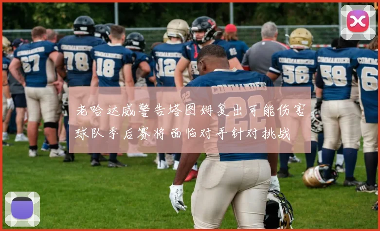 老哈达威警告塔图姆复出可能伤害球队季后赛将面临对手针对挑战